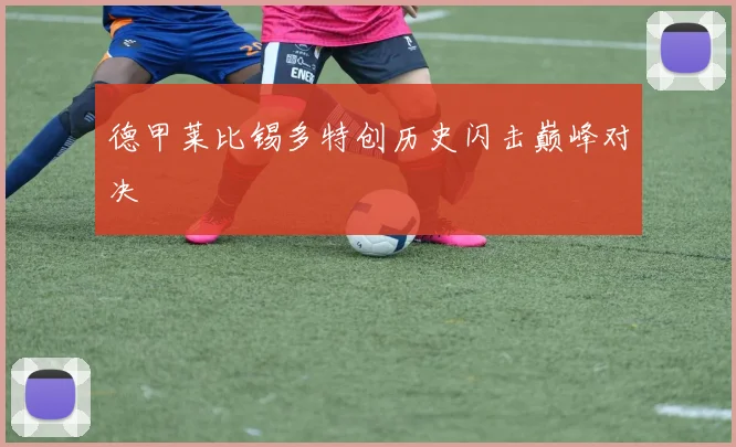 德甲莱比锡多特创历史闪击巅峰对决