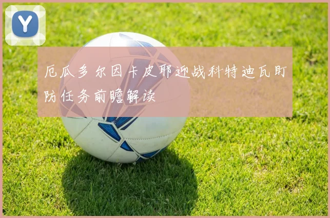 厄瓜多尔因卡皮耶迎战科特迪瓦盯防任务前瞻解读