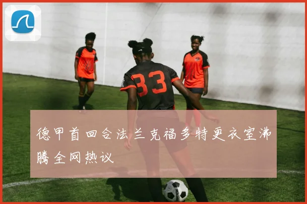 德甲首回合法兰克福多特更衣室沸腾全网热议