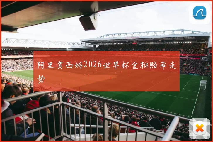 阿里贾西姆2026世界杯金靴赔率走势