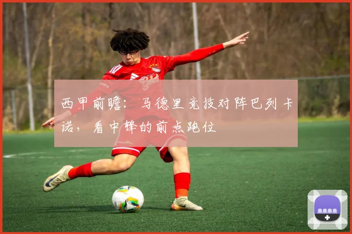西甲前瞻：马德里竞技对阵巴列卡诺，看中锋的前点跑位