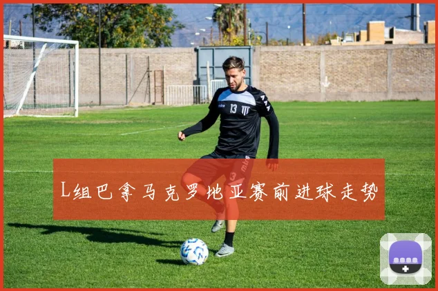 L组巴拿马克罗地亚赛前进球走势