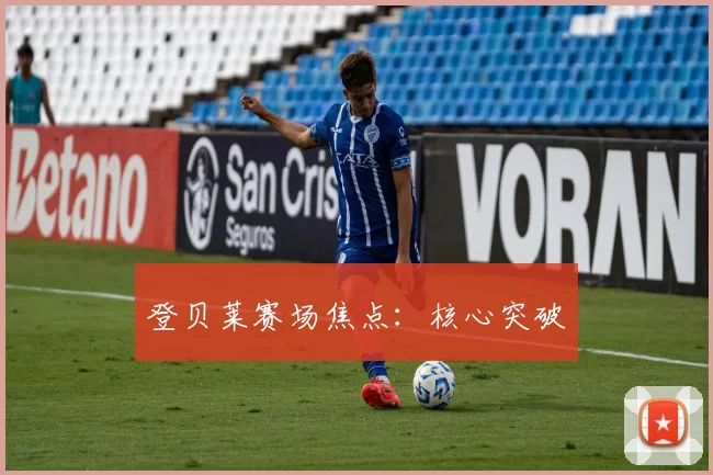 登贝莱赛场焦点：核心突破