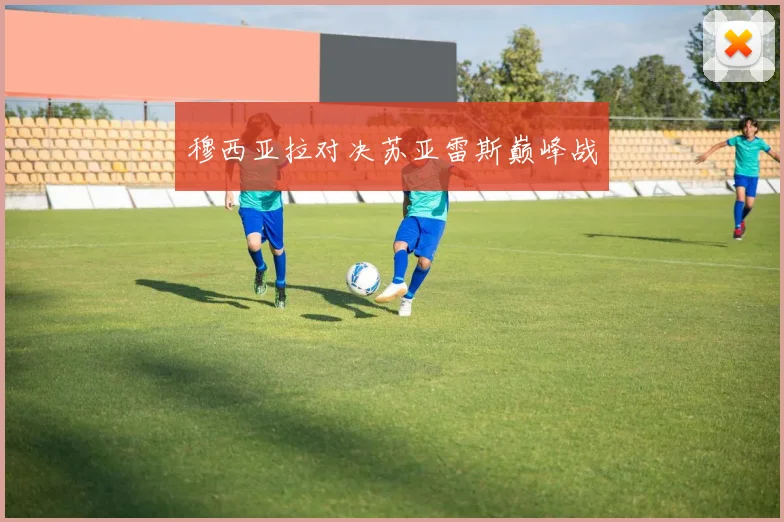 穆西亚拉对决苏亚雷斯巅峰战