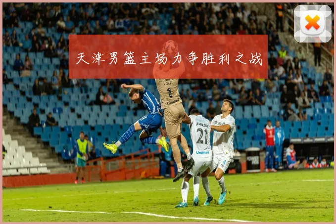 天津男篮主场力争胜利之战