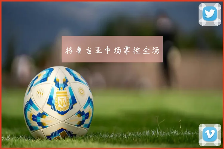 格鲁吉亚中场掌控全场