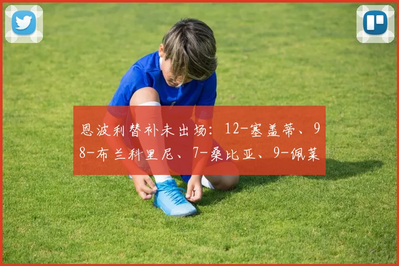 恩波利替补未出场:12-塞盖蒂、98-布兰科里尼、7-桑比亚、9-佩莱格里、13-卡卡塞、22-德西利奥、31-托斯托、35-马利亚努奇