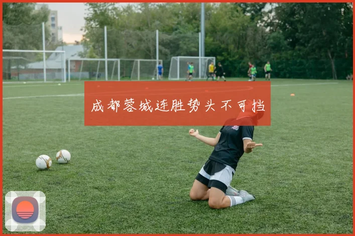 成都蓉城连胜势头不可挡