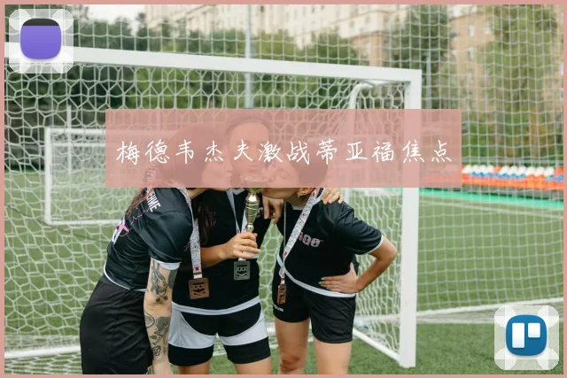梅德韦杰夫激战蒂亚福焦点