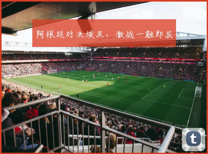 阿根廷对决埃及,激战一触即发