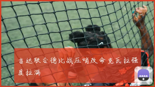 吉达联合德比战压哨改命克瓦拉强度拉满