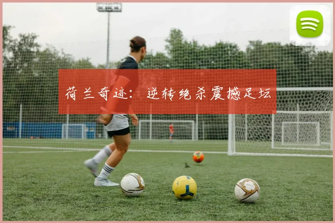荷兰奇迹:逆转绝杀震撼足坛