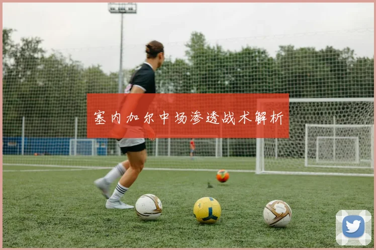 塞内加尔中场渗透战术解析