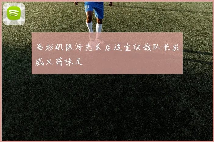 洛杉矶银河先丢后追金玟哉队长发威火药味足