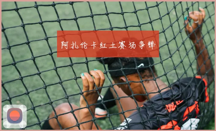 阿扎伦卡红土赛场争锋