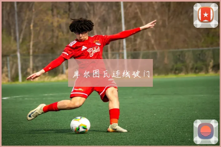 库尔图瓦连线破门