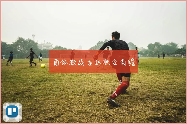 葡体激战吉达联合前瞻