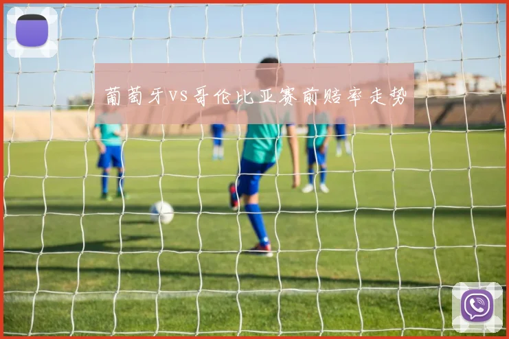 葡萄牙vs哥伦比亚赛前赔率走势