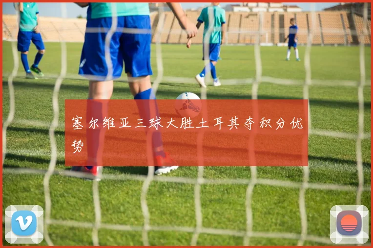 塞尔维亚三球大胜土耳其夺积分优势
