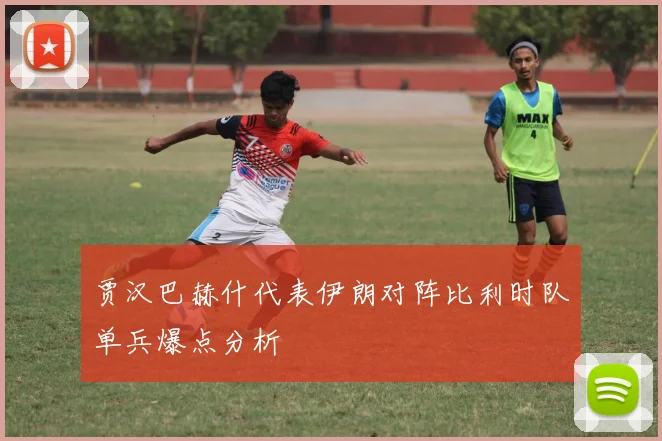 贾汉巴赫什代表伊朗对阵比利时队单兵爆点分析