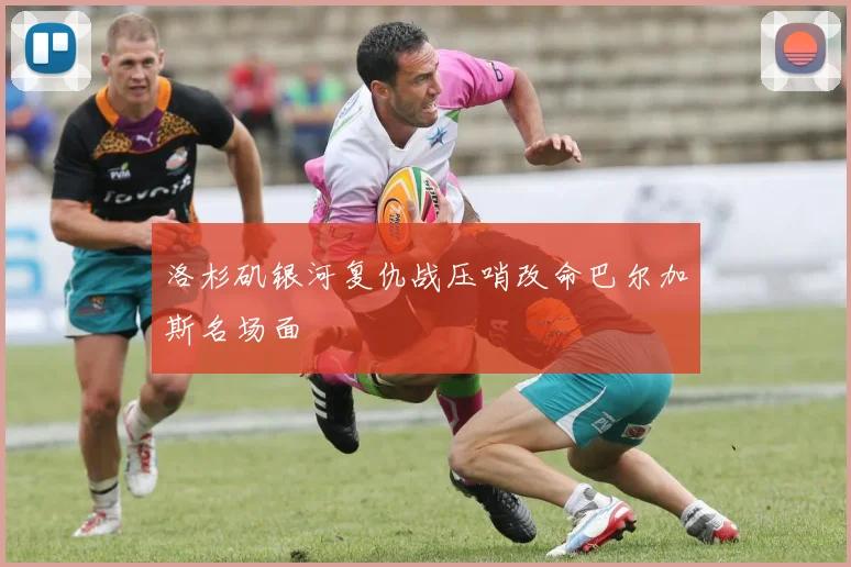 洛杉矶银河复仇战压哨改命巴尔加斯名场面