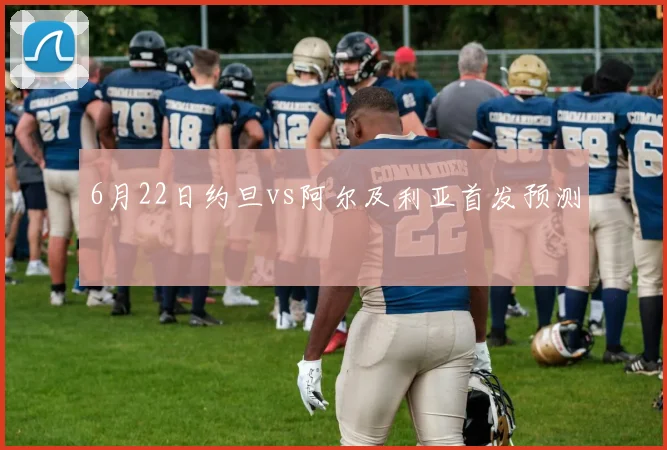 6月22日约旦vs阿尔及利亚首发预测