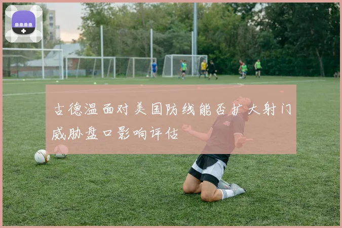 古德温面对美国防线能否扩大射门威胁盘口影响评估