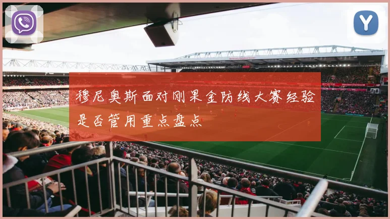 穆尼奥斯面对刚果金防线大赛经验是否管用重点盘点