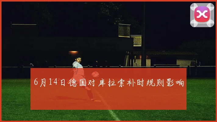 6月14日德国对库拉索补时规则影响