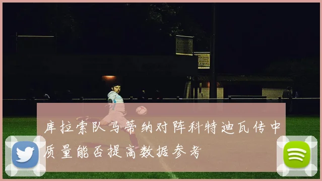 库拉索队马蒂纳对阵科特迪瓦传中质量能否提高数据参考