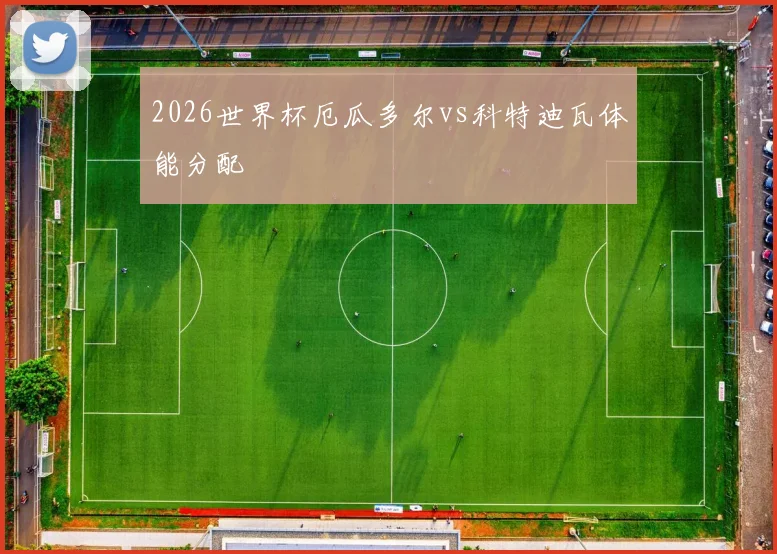 2026世界杯厄瓜多尔vs科特迪瓦体能分配