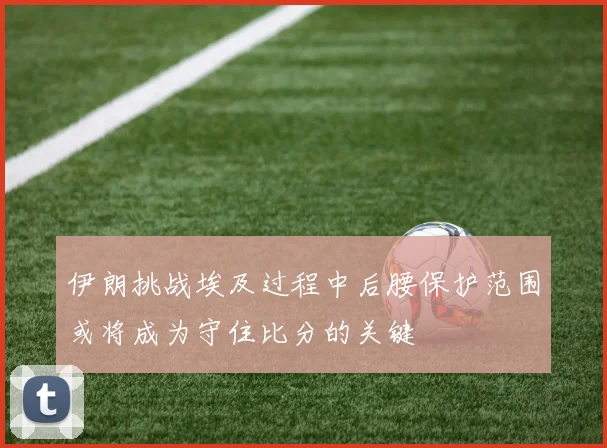 伊朗挑战埃及过程中后腰保护范围或将成为守住比分的关键