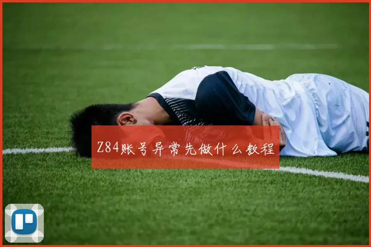 Z84账号异常先做什么教程