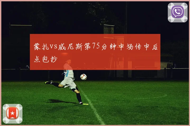 蒙扎vs威尼斯第75分钟中场传中后点包抄