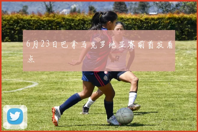 6月23日巴拿马克罗地亚赛前首发看点