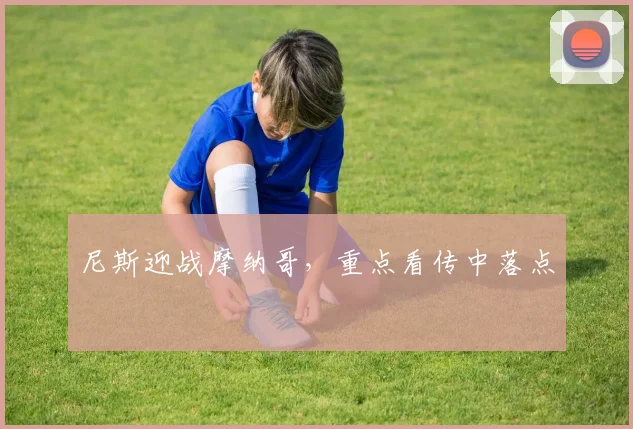 尼斯迎战摩纳哥，重点看传中落点