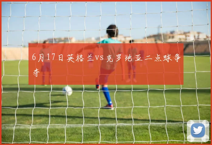 6月17日英格兰vs克罗地亚二点球争夺