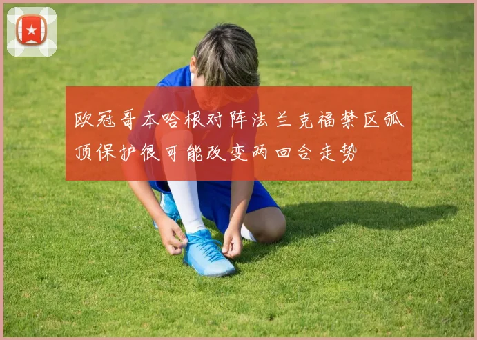 欧冠哥本哈根对阵法兰克福禁区弧顶保护很可能改变两回合走势