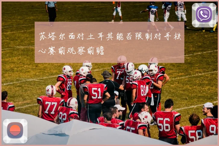苏塔尔面对土耳其能否限制对手核心赛前观察前瞻