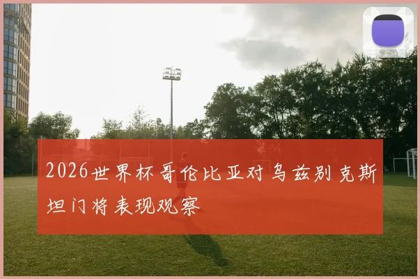 2026世界杯哥伦比亚对乌兹别克斯坦门将表现观察