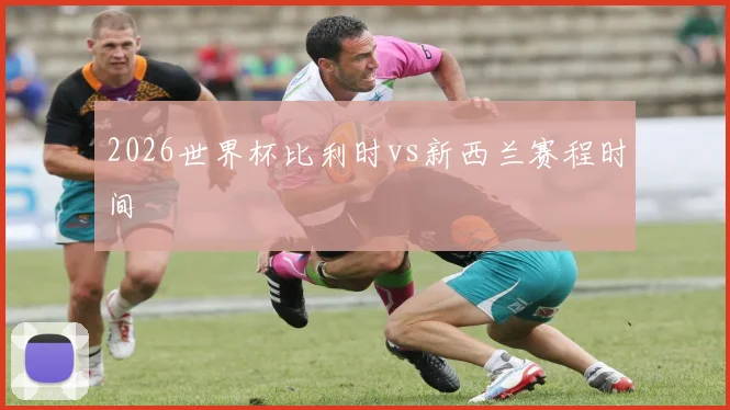 2026世界杯比利时vs新西兰赛程时间