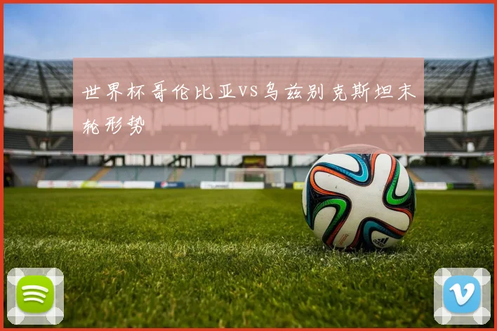世界杯哥伦比亚vs乌兹别克斯坦末轮形势
