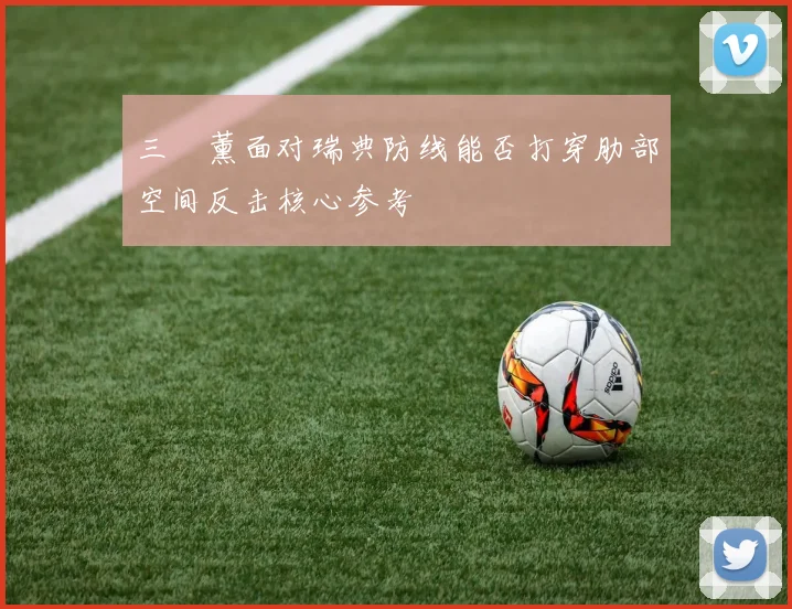 三笘薰面对瑞典防线能否打穿肋部空间反击核心参考