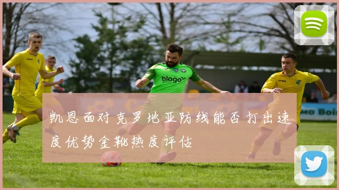 凯恩面对克罗地亚防线能否打出速度优势金靴热度评估