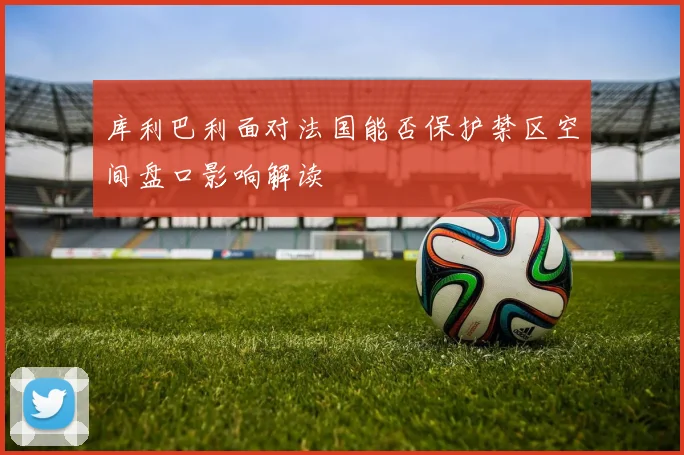 库利巴利面对法国能否保护禁区空间盘口影响解读